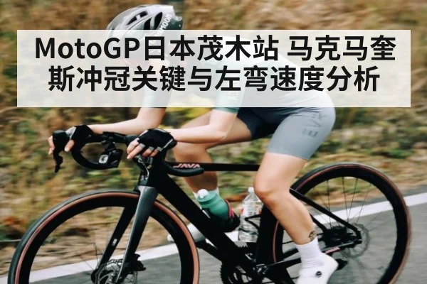 MotoGP日本茂木站 马克马奎斯冲冠关键与左弯速度分析